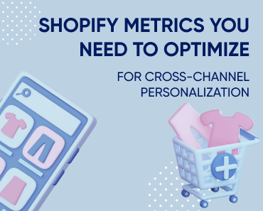 The most important Shopify metrics you need to optimize with cross-channel personalization Featured Image