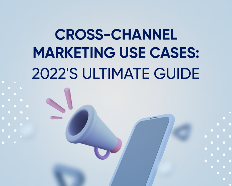 Cross-channel marketing use cases: 2022’s ultimate guide Featured Image