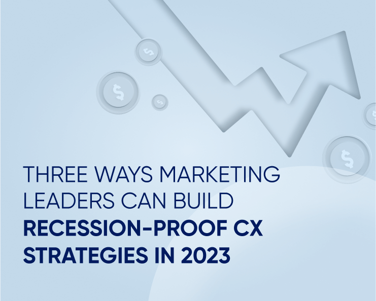 Three ways marketing leaders can build recession-proof CX strategies in 2023 Featured Image