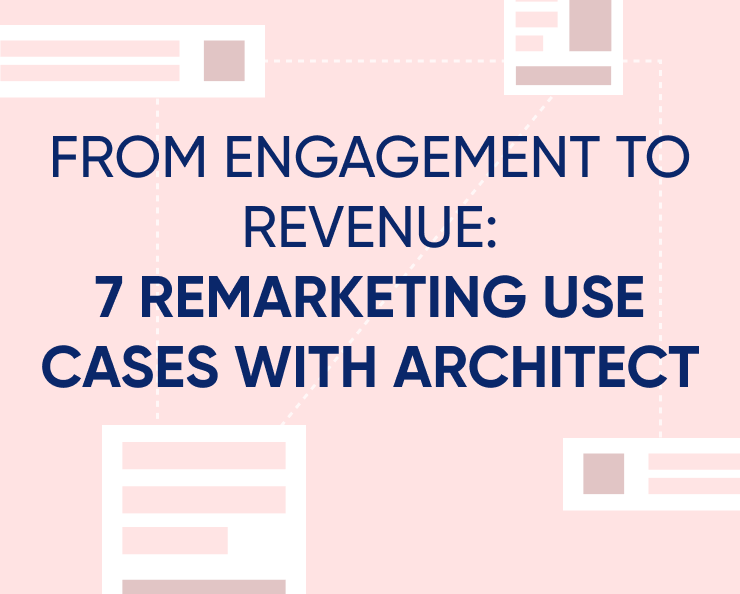 From engagement to revenue: 7 remarketing use cases with Architect Featured Image